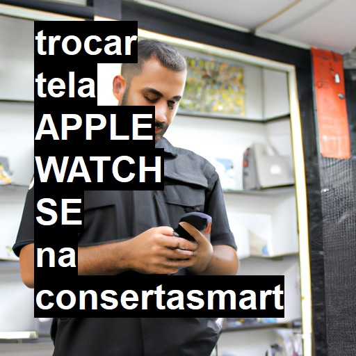 TROCAR TELA APPLE WATCH SE | Veja o preço