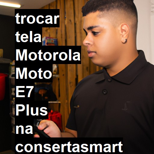 TROCAR TELA MOTOROLA MOTO E7 PLUS | Veja o preço