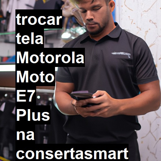 TROCAR TELA MOTOROLA MOTO E7 PLUS | Veja o preço