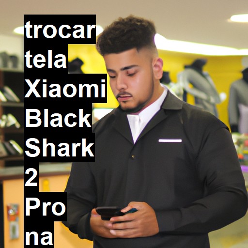 TROCAR TELA XIAOMI BLACK SHARK 2 PRO | Veja o preço