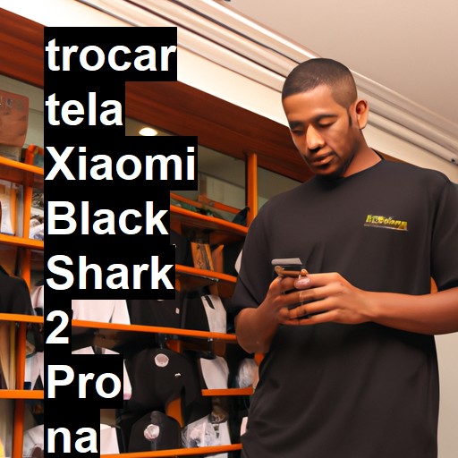 TROCAR TELA XIAOMI BLACK SHARK 2 PRO | Veja o preço