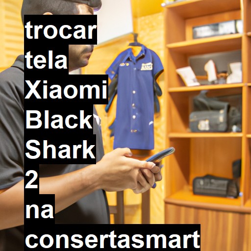 TROCAR TELA XIAOMI BLACK SHARK 2 | Veja o preço