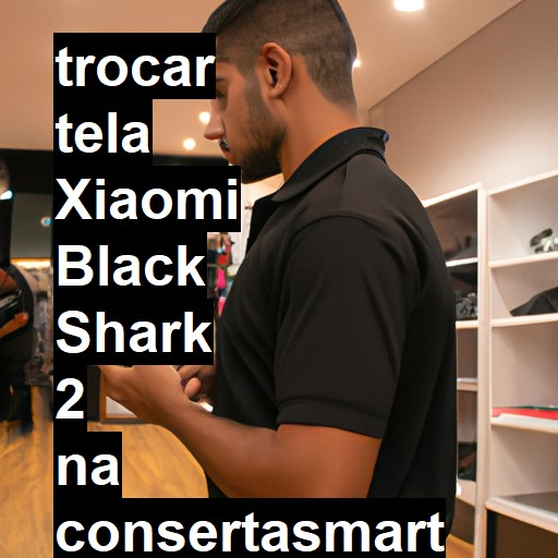 TROCAR TELA XIAOMI BLACK SHARK 2 | Veja o preço