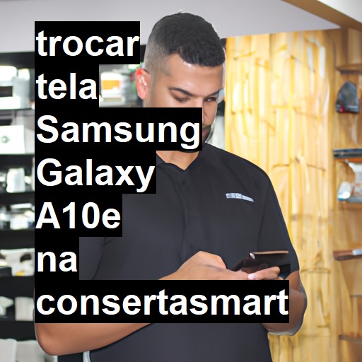 TROCAR TELA SAMSUNG GALAXY A10E | Veja o preço