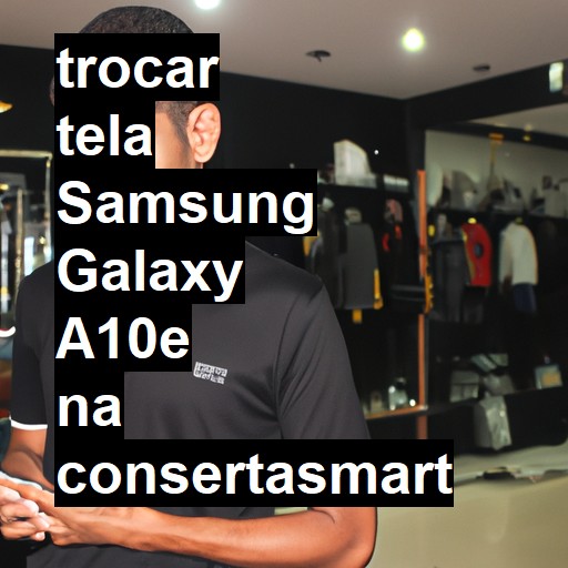 TROCAR TELA SAMSUNG GALAXY A10E | Veja o preço