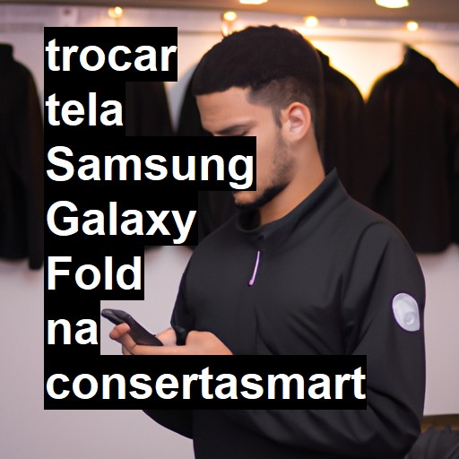 TROCAR TELA SAMSUNG GALAXY FOLD | Veja o preço