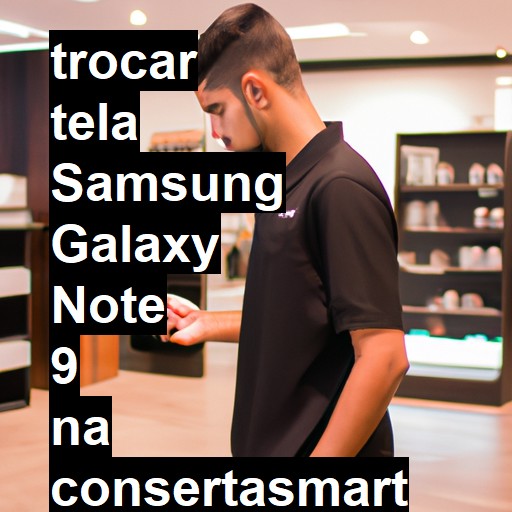 TROCAR TELA SAMSUNG GALAXY NOTE 9 | Veja o preço