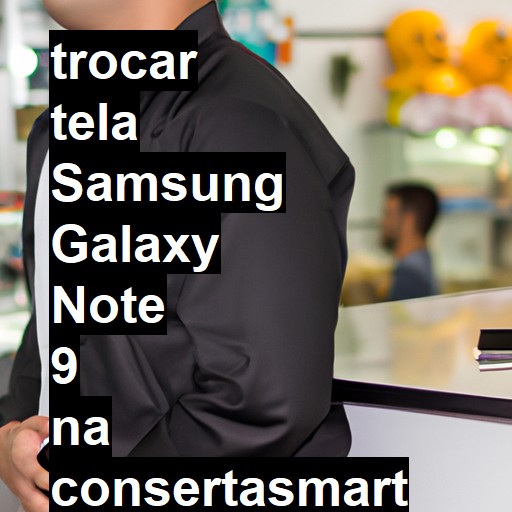 TROCAR TELA SAMSUNG GALAXY NOTE 9 | Veja o preço