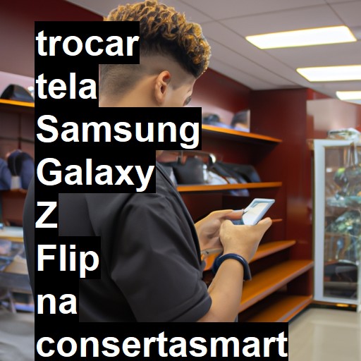 TROCAR TELA SAMSUNG GALAXY Z FLIP | Veja o preço