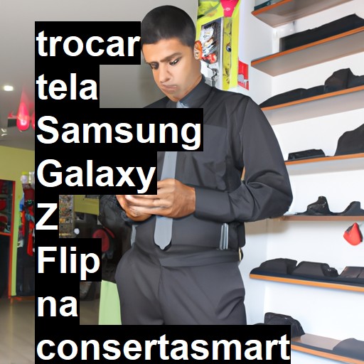 TROCAR TELA SAMSUNG GALAXY Z FLIP | Veja o preço