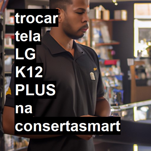 TROCAR TELA LG K12 PLUS | Veja o preço