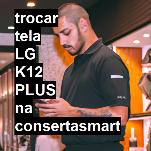 TROCAR TELA LG K12 PLUS | Veja o preço