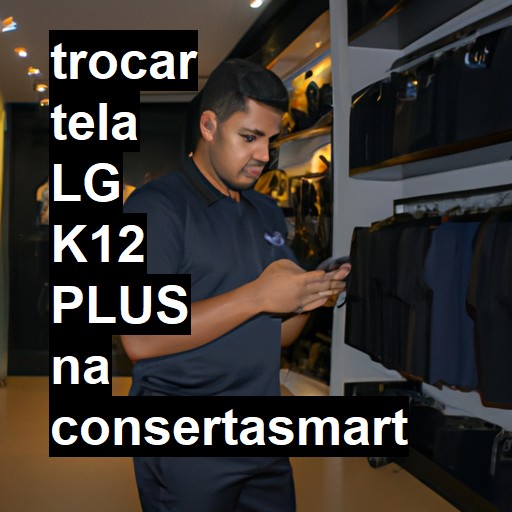 TROCAR TELA LG K12 PLUS | Veja o preço