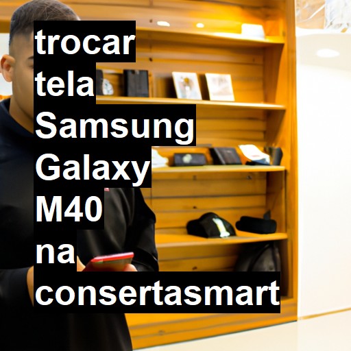 TROCAR TELA SAMSUNG GALAXY M40 | Veja o preço