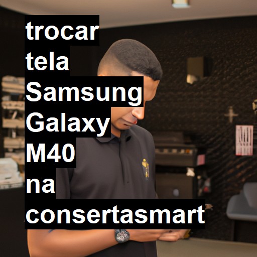 TROCAR TELA SAMSUNG GALAXY M40 | Veja o preço