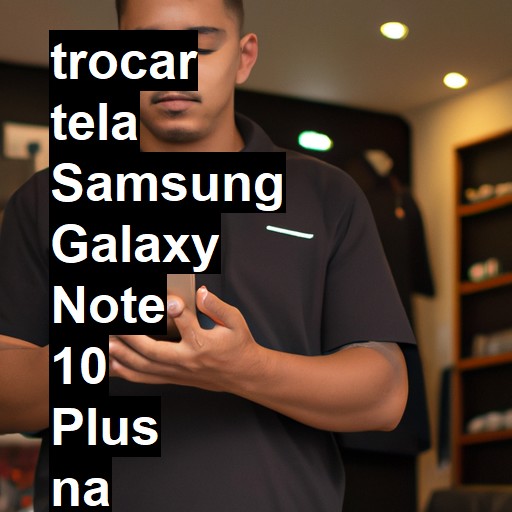 TROCAR TELA SAMSUNG GALAXY NOTE 10 PLUS | Veja o preço