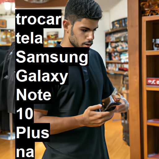 TROCAR TELA SAMSUNG GALAXY NOTE 10 PLUS | Veja o preço