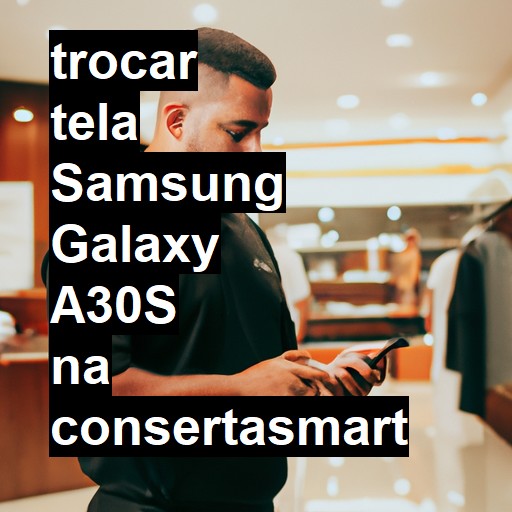 TROCAR TELA SAMSUNG GALAXY A30S | Veja o preço