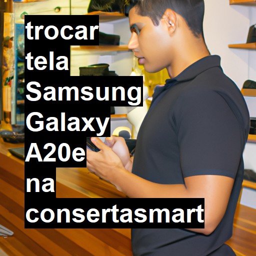 TROCAR TELA SAMSUNG GALAXY A20E | Veja o preço