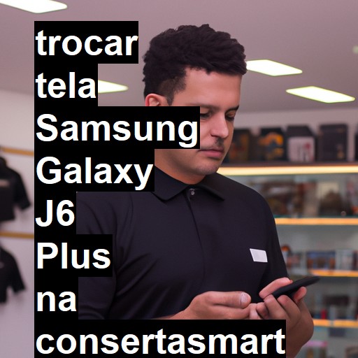 TROCAR TELA SAMSUNG GALAXY J6 PLUS | Veja o preço