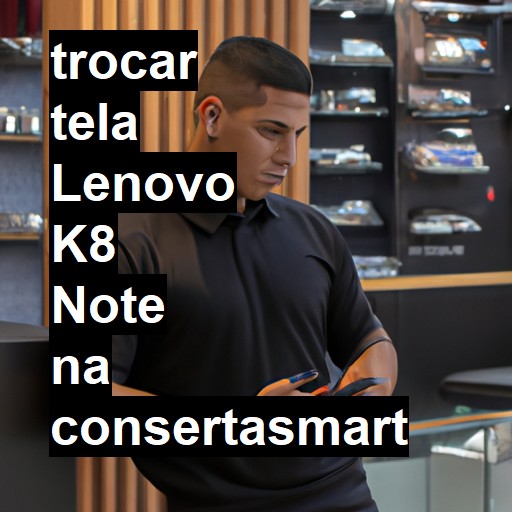 TROCAR TELA LENOVO K8 NOTE | Veja o preço