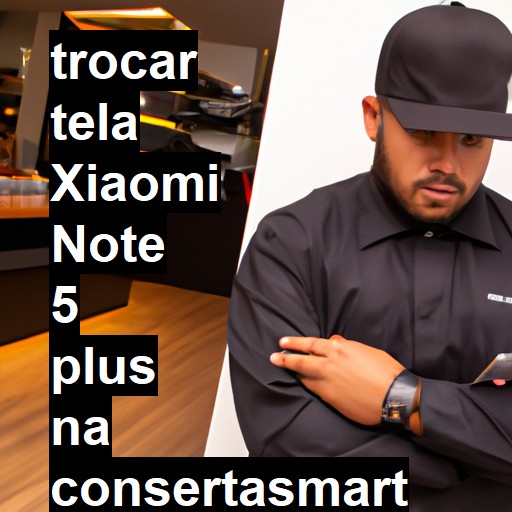 TROCAR TELA XIAOMI NOTE 5 PLUS | Veja o preço