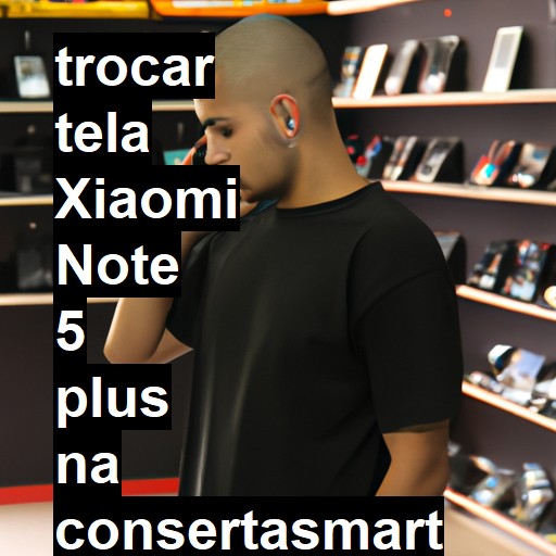 TROCAR TELA XIAOMI NOTE 5 PLUS | Veja o preço