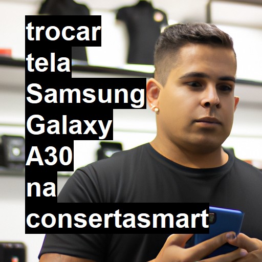 TROCAR TELA SAMSUNG GALAXY A30 | Veja o preço