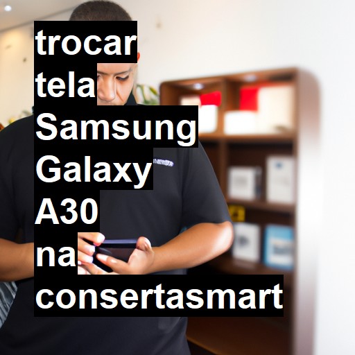 TROCAR TELA SAMSUNG GALAXY A30 | Veja o preço