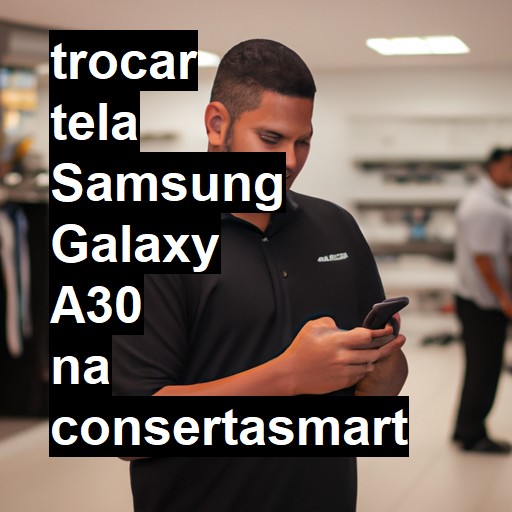 TROCAR TELA SAMSUNG GALAXY A30 | Veja o preço