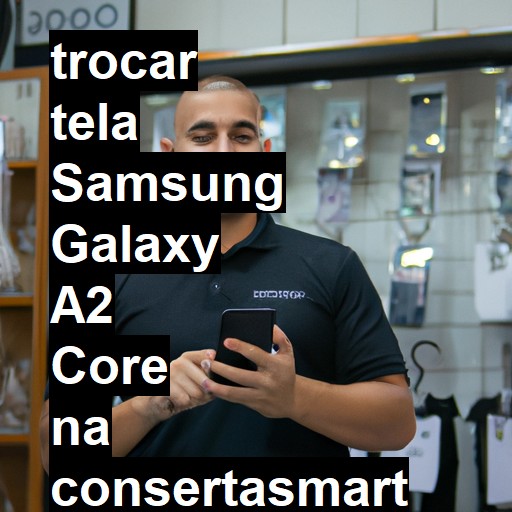 TROCAR TELA SAMSUNG GALAXY A2 CORE | Veja o preço