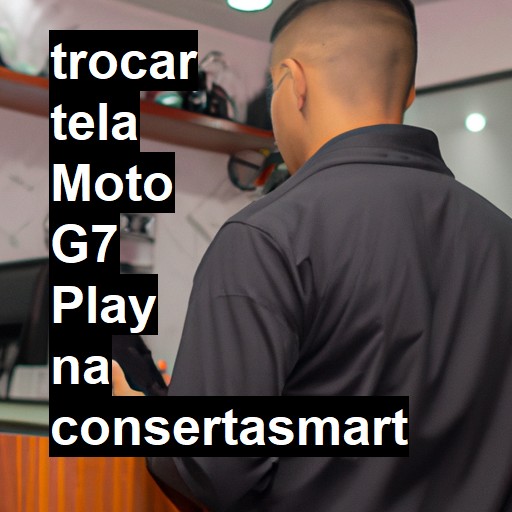 TROCAR TELA MOTO G7 PLAY | Veja o preço