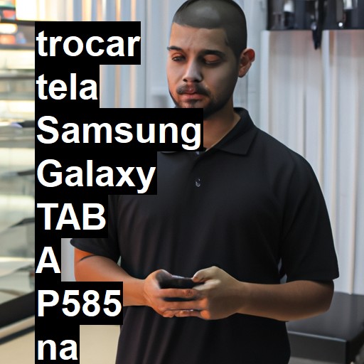 TROCAR TELA SAMSUNG GALAXY TAB A P585 | Veja o preço