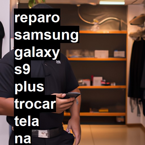 TROCAR TELA SAMSUNG GALAXY S9 PLUS | Veja o preço