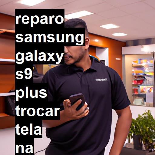 TROCAR TELA SAMSUNG GALAXY S9 PLUS | Veja o preço