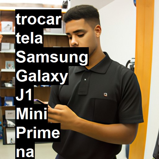 TROCAR TELA SAMSUNG GALAXY J1 MINI PRIME | Veja o preço