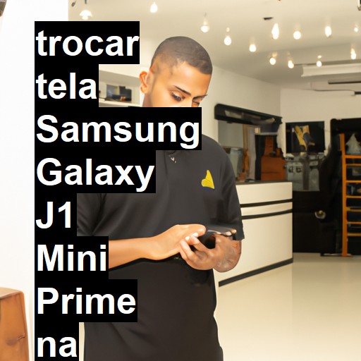 TROCAR TELA SAMSUNG GALAXY J1 MINI PRIME | Veja o preço