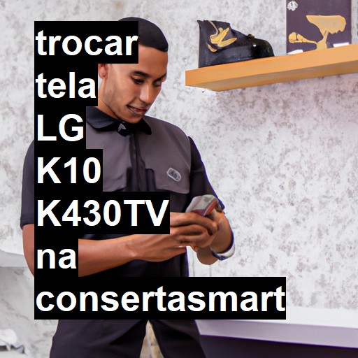 TROCAR TELA LG K10 K430TV | Veja o preço