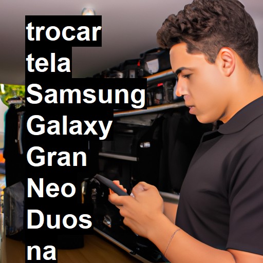 TROCAR TELA SAMSUNG GALAXY GRAN NEO DUOS | Veja o preço