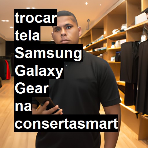 TROCAR TELA SAMSUNG GALAXY GEAR | Veja o preço