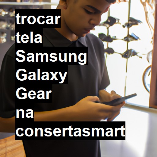 TROCAR TELA SAMSUNG GALAXY GEAR | Veja o preço