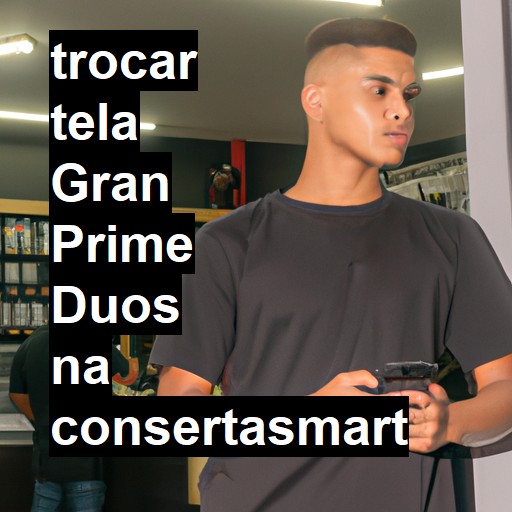 TROCAR TELA GRAN PRIME DUOS | Veja o preço