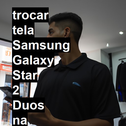 TROCAR TELA SAMSUNG GALAXY STAR 2 DUOS | Veja o preço