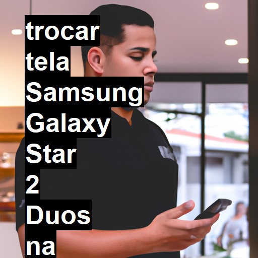 TROCAR TELA SAMSUNG GALAXY STAR 2 DUOS | Veja o preço