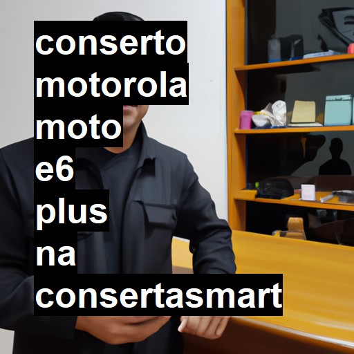 Conserto em  Moto E6 Plus | Veja o preço