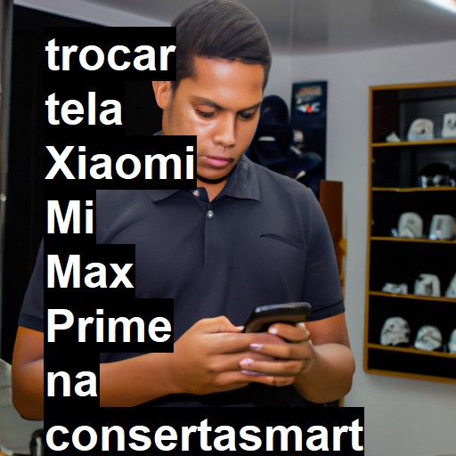 TROCAR TELA XIAOMI MI MAX PRIME | Veja o preço