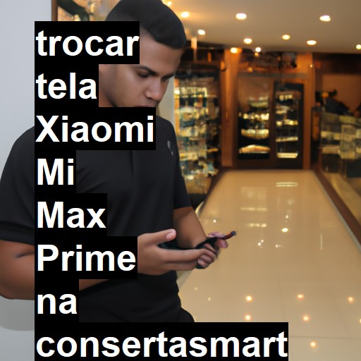 TROCAR TELA XIAOMI MI MAX PRIME | Veja o preço