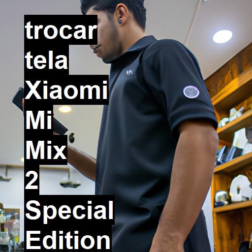 TROCAR TELA XIAOMI MI MIX 2 SPECIAL EDITION | Veja o preço