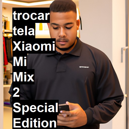 TROCAR TELA XIAOMI MI MIX 2 SPECIAL EDITION | Veja o preço