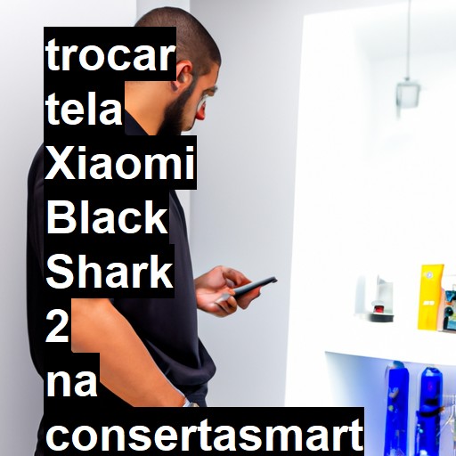 TROCAR TELA XIAOMI BLACK SHARK 2 | Veja o preço